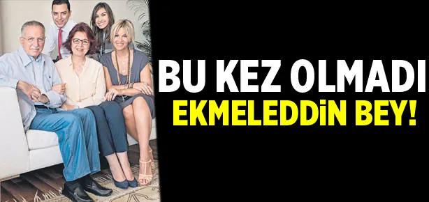 Bu kez olmadı Ekmeleddin Bey