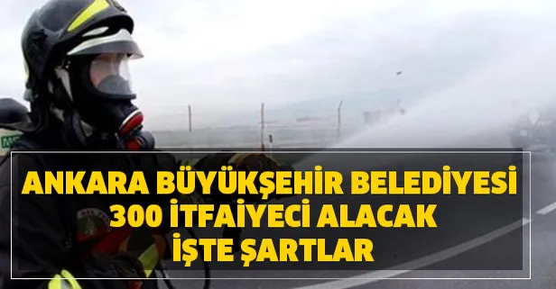 İtfaiyeci nasıl olunur? Ankara Büyükşehir Belediyesi 300 itfaiyeci alım başvuru şartları nedir?