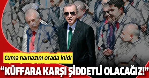 Başkan Erdoğan cuma namazı sonrası konuştu: Kendi aramızda merhametli, küffara karşı da şiddetli olacağız
