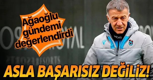 Trabzon Başkanı Ahmet Ağaoğlu: Asla başarısız değiliz başarısız olursak 1 dakika durmam