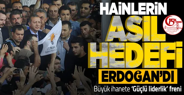 15 Temmuz ihanetinde asıl hedef Başkan Erdoğan'dı... Büyük ihanet "Güçlü liderlik" ile engellendi