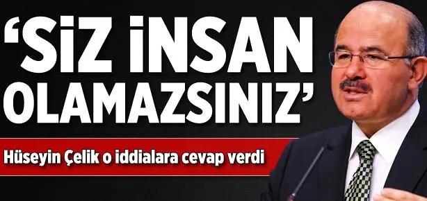 Hüseyin Çelik: Siz insan olamazsınız!