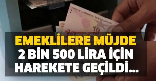 Emeklilere müjde 2 bin 500 lira için harekete geçildi…