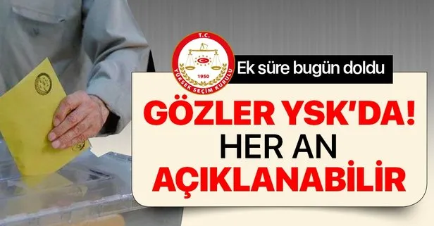Gözler bugün YSK'da! Ek süre bugün doldu