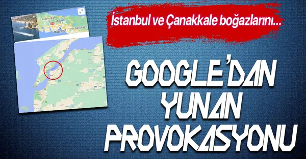 Google'dan küstah Yunanistan provokasyonu! İstanbul ve Çanakkale boğazlarını bakın nasıl yazdılar!-1