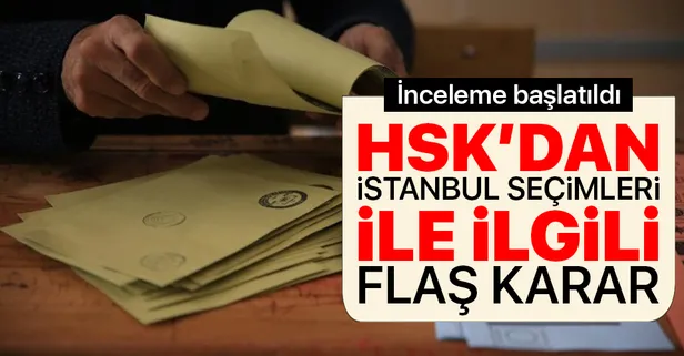 Son dakika: HSK'dan İstanbul seçimleri ile ilgili flaş karar! İnceleme başlatıldı
