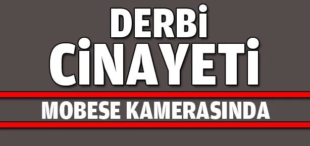 Derbi cinayeti mobesse kamerasında
