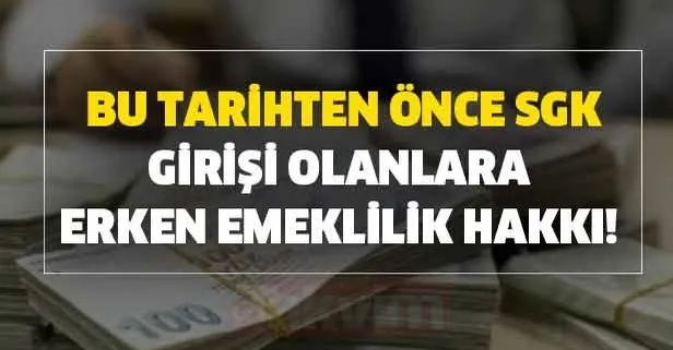 Bu tarihten önce SGK SSK girişi olanlara erken emeklilik hakkı