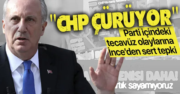CHP'deki taciz ve tecavüz skandallarına Muharrem İnce'den sert tepki "CHP çürüyor"