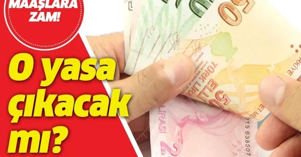 Maaşlara zam! O yasa çıkacak mı?