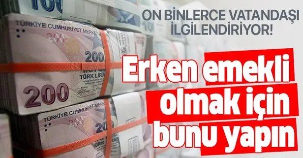 On binleri ilgilendiriyor! Erken emekli olmak için...