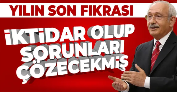 CHP Genel Başkanı Kemal Kılıçdaroğlu'ndan yılın son fıkrası: İktidara gelip sorunları çözeceklermiş-1