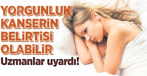 yorgunluk kanserin habercisi olabilir