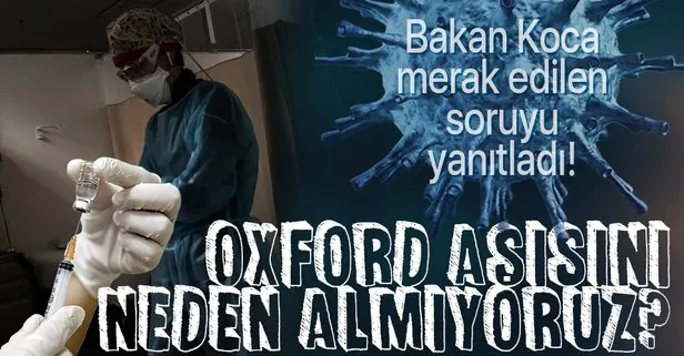 Türkiye Oxford’un koronavirüs aşısını neden almıyor? Sağlık Bakanı Fahrettin Koca merak edilen soruyu yanıtladı!
