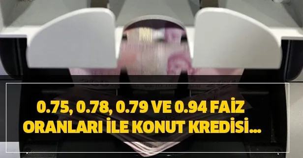 0.75, 0.78, 0.79 ve 0.94 faiz oranları ile konut kredisi...