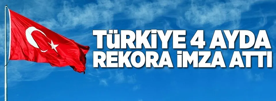 Türkiye 4 ayda rekora imza attı