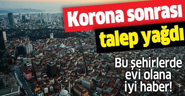 Bu şehirlerde evi olana iyi haber! Koronavirüs sonrası talep yağdı