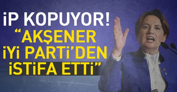 Son dakika... Meral Akşener İYİ Parti'den istifa etti iddiası