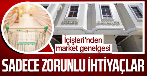 Son dakika! İçişleri Bakanlığı'ndan 81 ile market genelgesi! Zorunlu temel ihtiyaçlar dışında ürün satılamayacak