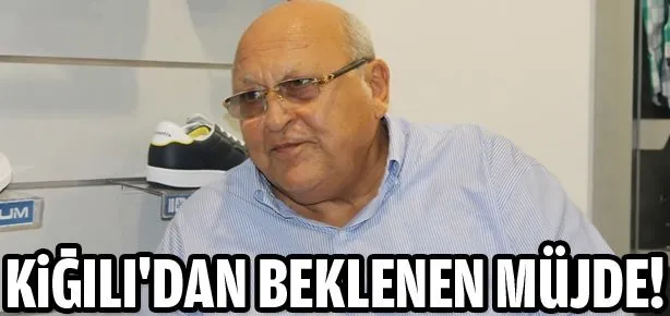Kiğılı’dan beklenen müjde!