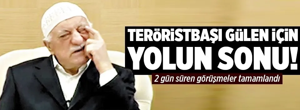 Teröristbaşı Gülen için yolun sonu!