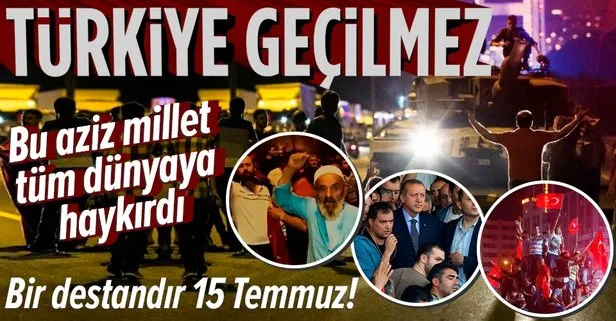 15 Temmuz’da destan yazan Türk milleti dünyaya haykırdı: Türkiye geçilmez