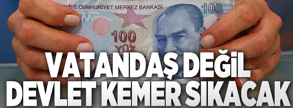 Vatandaş değil devlet kemer sıkacak