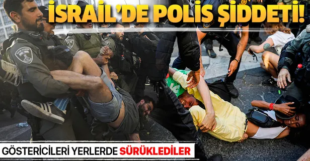 İsrail'de polis şiddeti! Göstericileri yerlerde sürüklediler
