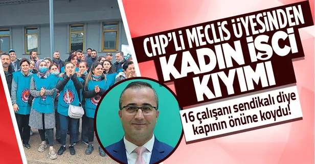 CHP'li meclis üyesinden kadın işçi kıyımı! Kadın çalışanları sendikalı diye kapı önüne koydu