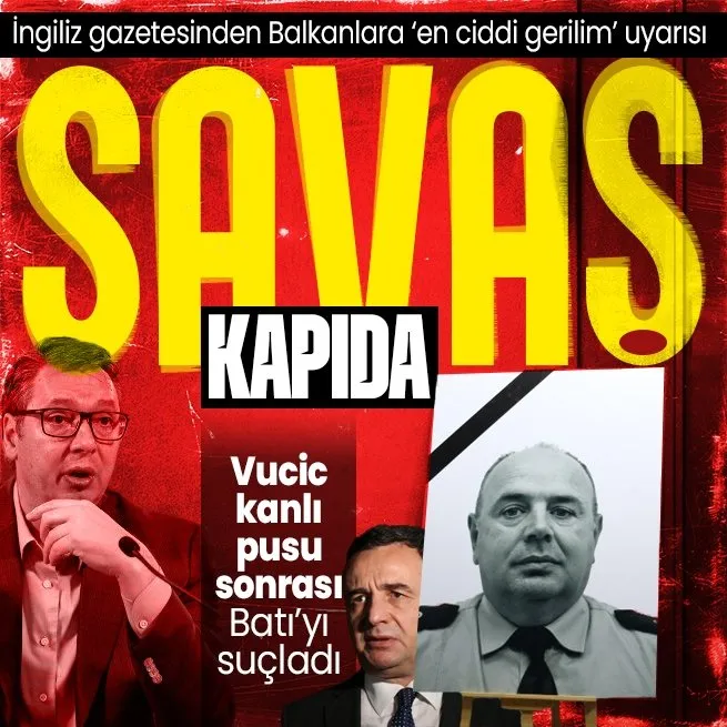 Kosova-Sırbistan krizi yeniden patlak verdi: İngiliz gazetesinden ‘en ciddi gerilim’ uyarısı