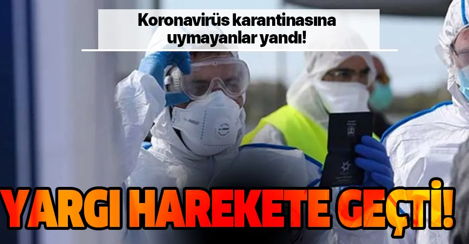 Koronavirüs karantinasına uymayanlar yandı! Yargı harekete geçti!