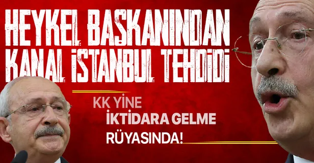 CHP Genel Başkanı Kemal Kılıçdaroğlu'ndan Kanal İstanbul için hadsiz tehdit!