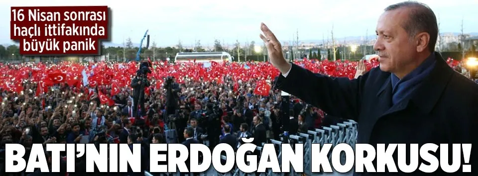Batı’nın Erdoğan korkusu!