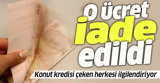 Konut kredisi çeken herkesi ilgilendiriyor! O ücret iade edildi