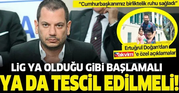 Trabzonspor Başkan Yardımcısı Ertuğrul Doğan: Lig ya oldugu gibi başlamalı ya da tescil edilmeli