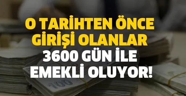 O tarihten önce girişi olanlar 3600 gün ile emekli oluyor!