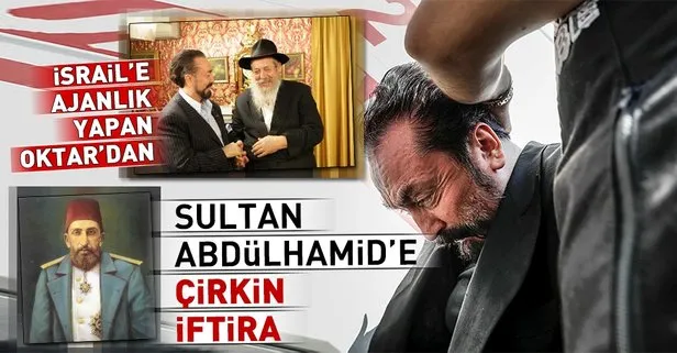 İsrail ajanı olan Oktar’dan Sultan Abdülhamid’e çirkin iftira