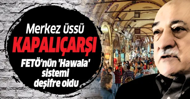 FETÖ’nün Türkiye’ye para aktarma sistemi ’Hawala’ ile ilgili yeni detay: Merkez üssü Kapalıçarşı