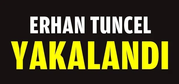 Erhan Tuncel yakalandı
