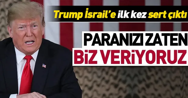 Trump İsrail'e ilk kez sert çıktı: Paranızı zaten biz veriyoruz