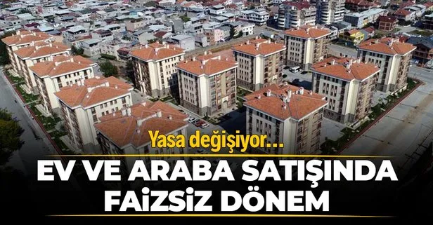 SON DAKİKA! Ev, araba, iş yeri, dükkan satışında faizsiz dönem! Yasa değişiyor...