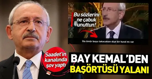 Saadet’in kanalında konuşan Kılıçdaroğlu’ndan başörtüsü yalanı