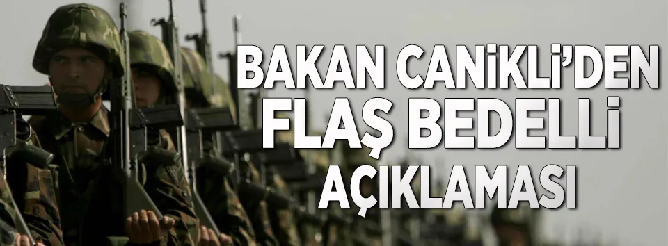 Bakan Canikli’den flaş bedelli açıklaması