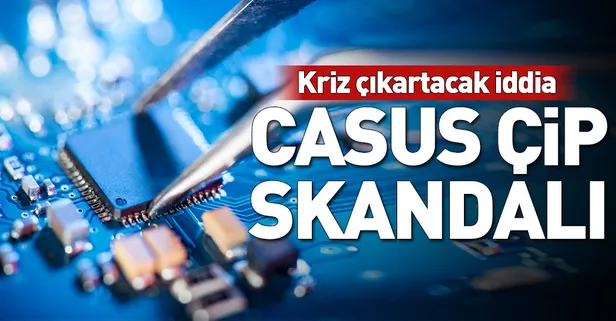 Casus çip skandalı! Kriz çıkaracak iddia