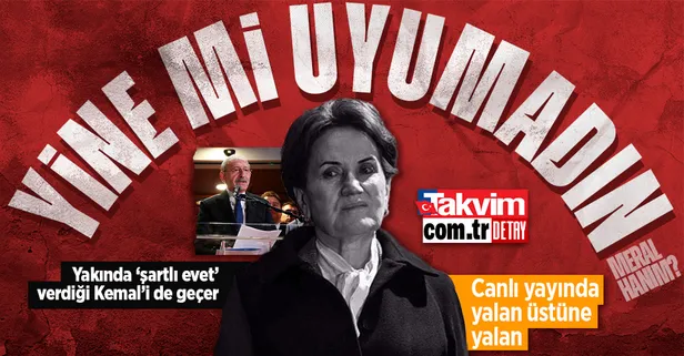'Şartlı evet' ile masaya oturan Meral Akşener'den yalan üstüne yalan!