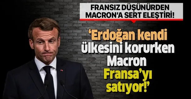 Fransız düşünürden Macron’a sert eleştiri: Erdoğan kendi ülkesini korurken Macron Fransa’yı satıyor