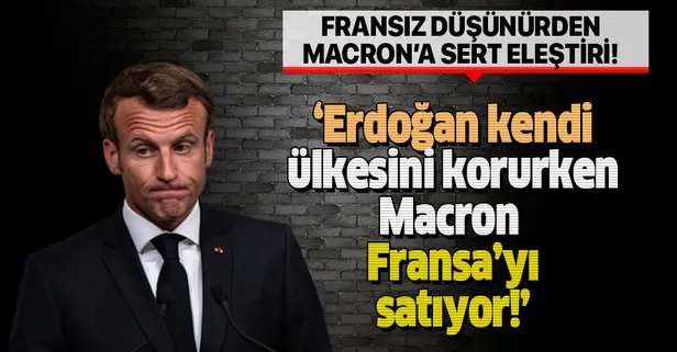 Fransız düşünürden Macron'a sert eleştiri: Erdoğan kendi ülkesini korurken Macron Fransa'yı satıyor