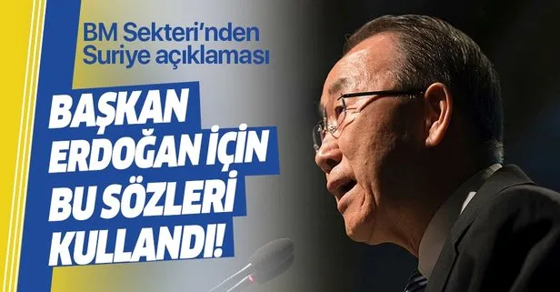 BM Sekreteri Ban Ki Moon: Erdoğan’a saygı duyuyorum