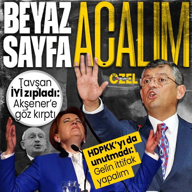 Özgür Özelden Akşenere Beyaz sayfa açalım çağrısı! Kılıçdaroğlunu protokolden vurdu: İYİ Parti ve HDPKKya itttifak için göz kırptı