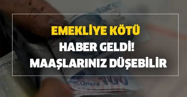 Emekliye kötü haber geldi! Maaşlarınız düşebilir